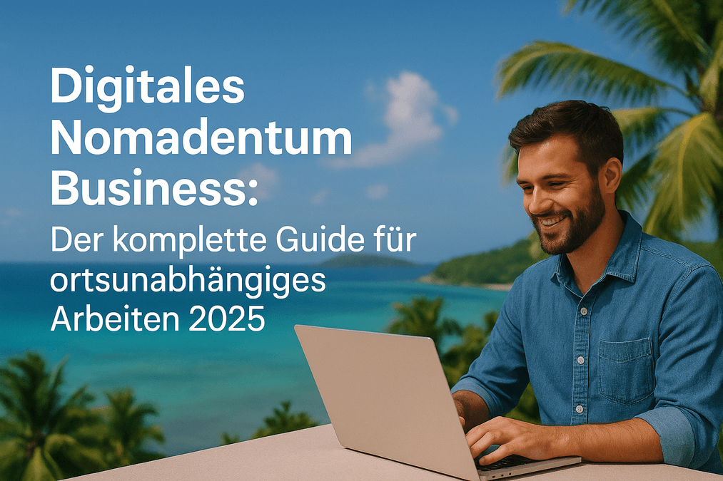 Digitales Nomadentum Business: Der komplette Guide für ortsunabhängiges Arbeiten 2025